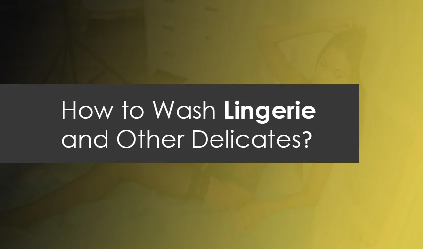 How to Wash Lingerie and Other Delicates?